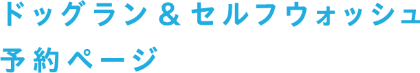 ドッグラン＆セルフウォッシュ予約ページ